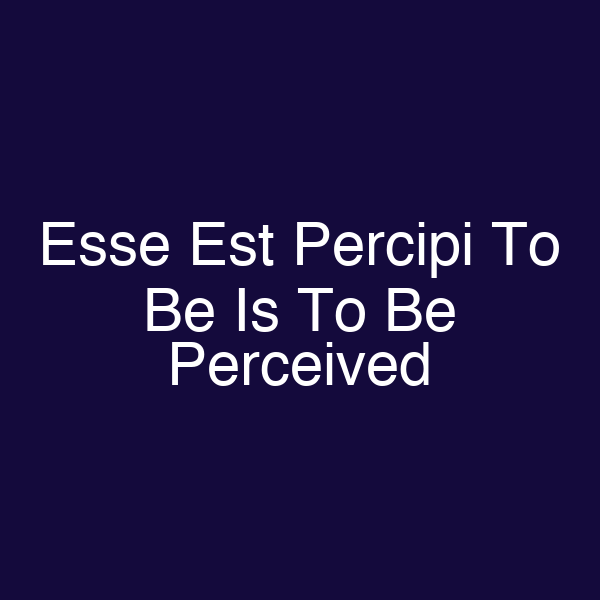 Esse Est Percipi To Be Is To Be Perceived