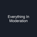Everything In Moderation