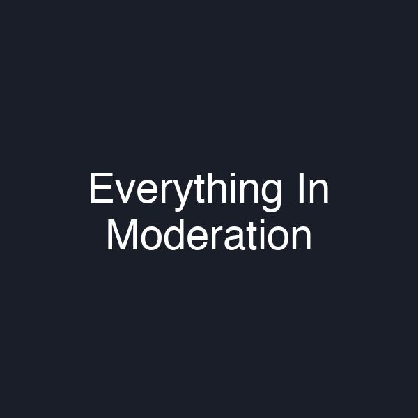 Everything In Moderation