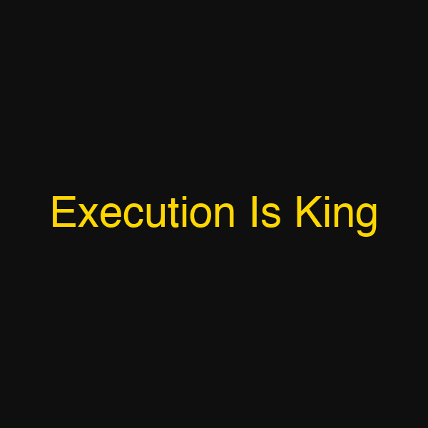 Execution Is King