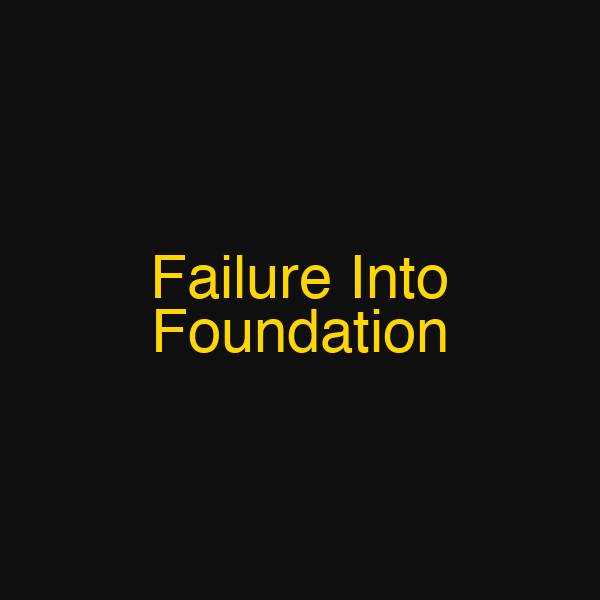 Failure Into Foundation