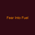 Fear Into Fuel