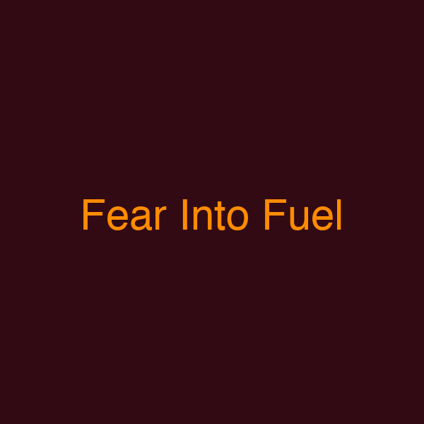 Fear Into Fuel