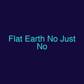 Flat Earth No Just No