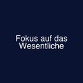 Fokus auf das Wesentliche