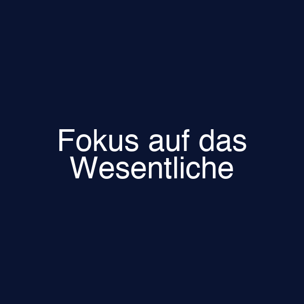 Fokus auf das Wesentliche