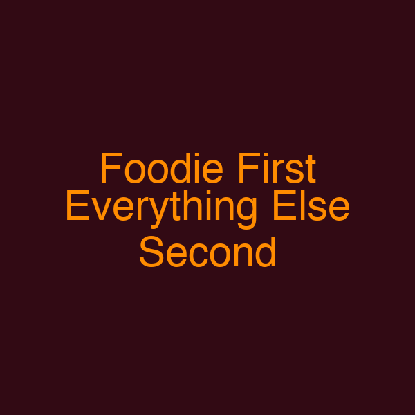 Foodie First Everything Else Second