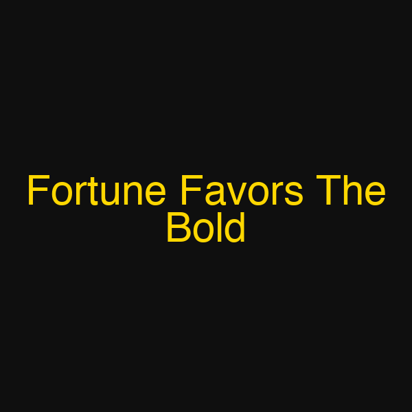 Fortune Favors The Bold