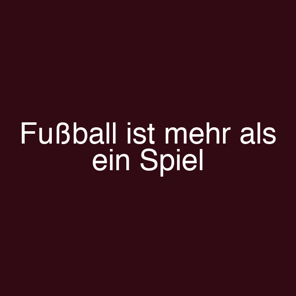 Fußball ist mehr als ein Spiel