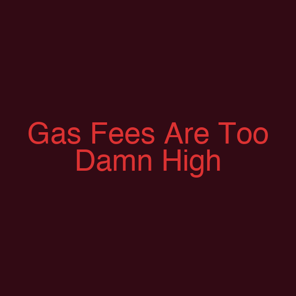 Gas Fees Are Too Damn High