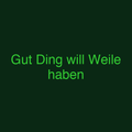 Gut Ding will Weile haben