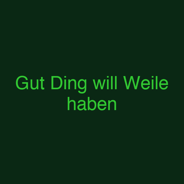 Gut Ding will Weile haben
