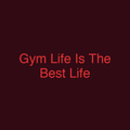 Gym Life Is The Best Life