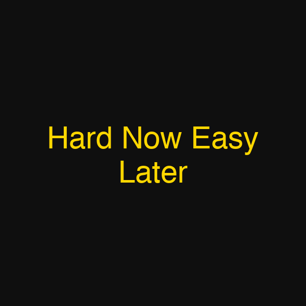 Hard Now Easy Later