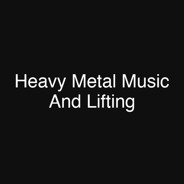 Heavy Metal Music And Lifting