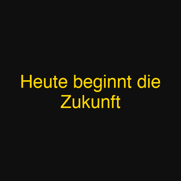 Heute beginnt die Zukunft