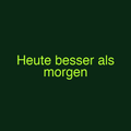 Heute besser als morgen