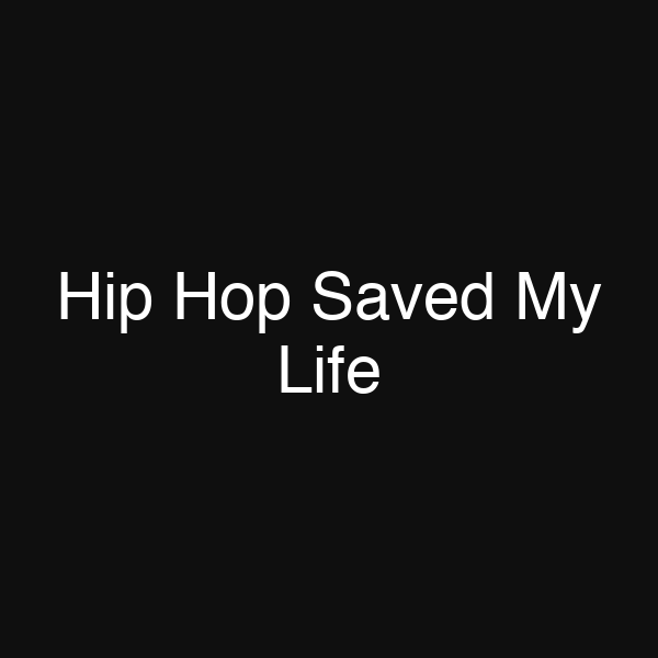 Hip Hop Saved My Life