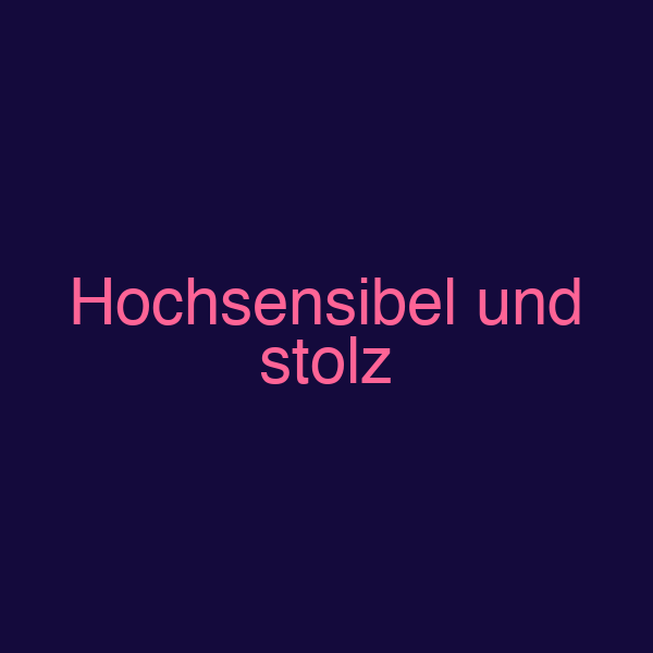Hochsensibel und stolz