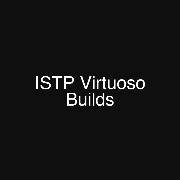 ISTP Virtuoso Builds
