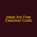 Ideas Are Free Execution Costs