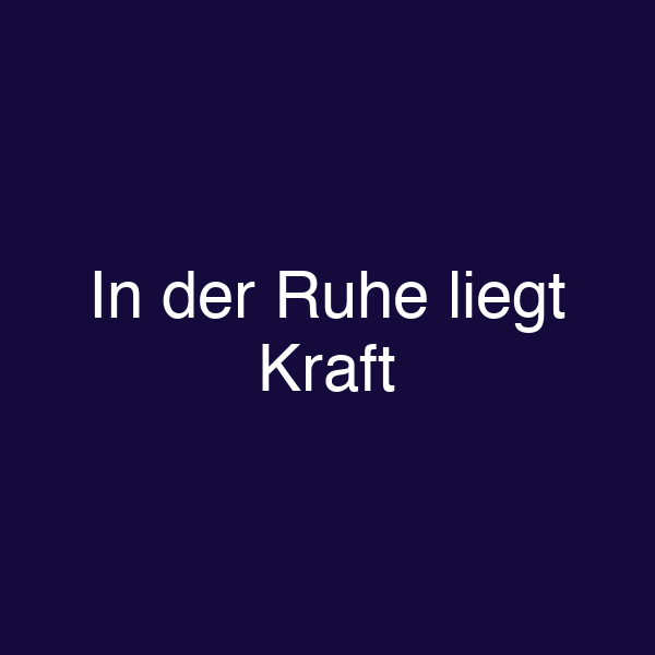 In der Ruhe liegt Kraft
