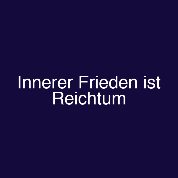 Innerer Frieden ist Reichtum