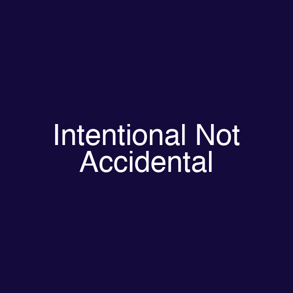 Intentional Not Accidental