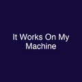 It Works On My Machine