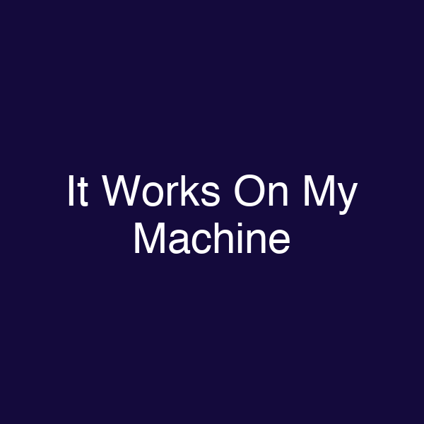 It Works On My Machine