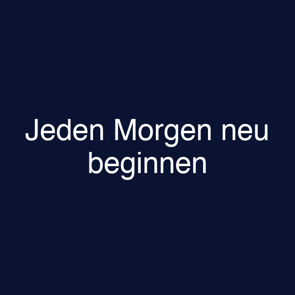 Jeden Morgen neu beginnen