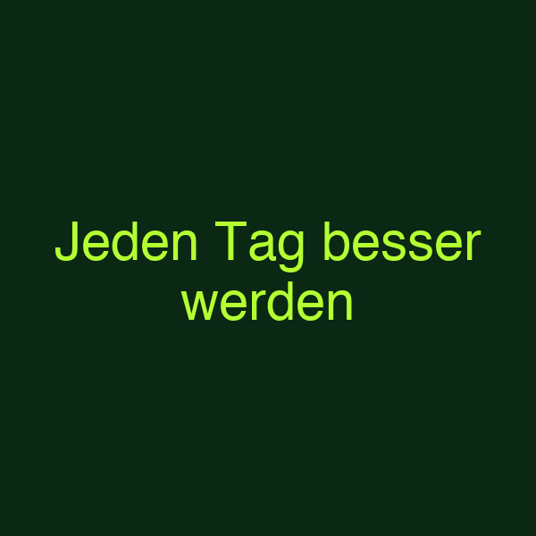 Jeden Tag besser werden