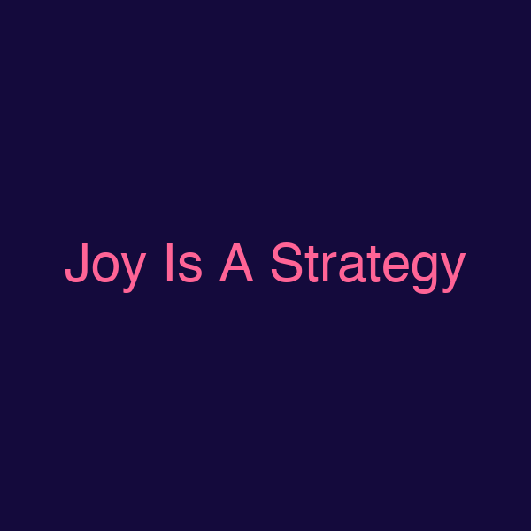Joy Is A Strategy