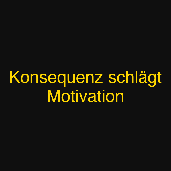 Konsequenz schlägt Motivation