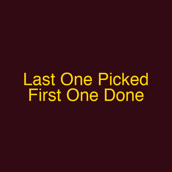 Last One Picked First One Done