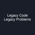 Legacy Code Legacy Problems