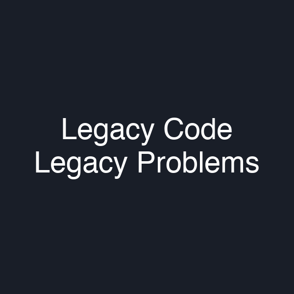 Legacy Code Legacy Problems