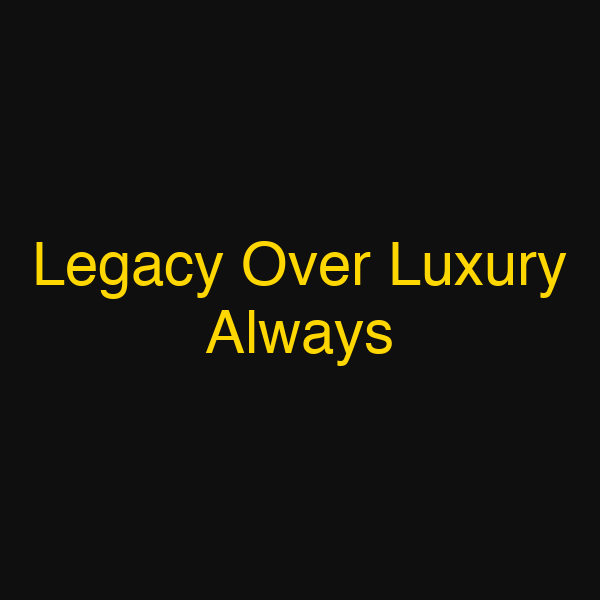 Legacy Over Luxury Always