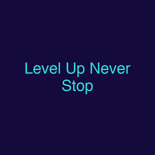 Level Up Never Stop