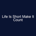 Life Is Short Make It Count