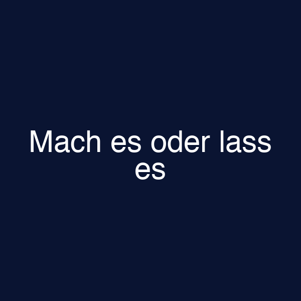 Mach es oder lass es