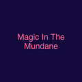 Magic In The Mundane