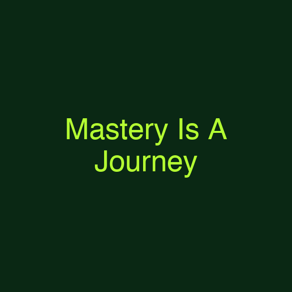 Mastery Is A Journey