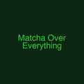 Matcha Over Everything