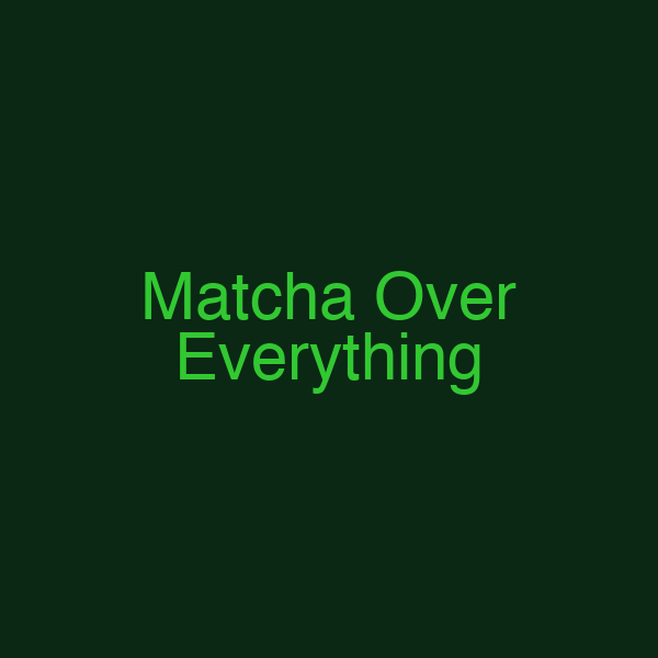 Matcha Over Everything