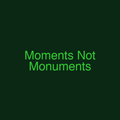Moments Not Monuments