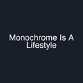 Monochrome Is A Lifestyle