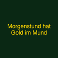 Morgenstund hat Gold im Mund