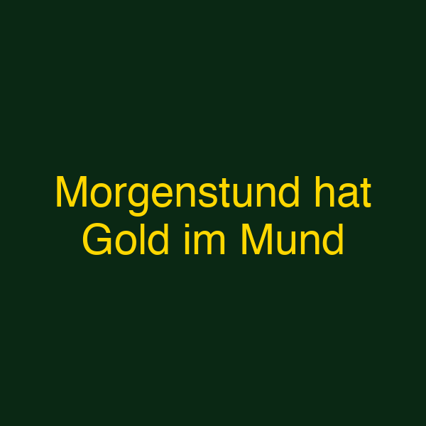 Morgenstund hat Gold im Mund