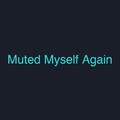Muted Myself Again
